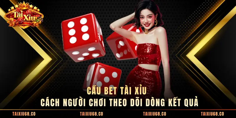 Cầu Bet Tài Xỉu - Cách Người Chơi Theo Dõi Dòng Kết Quả