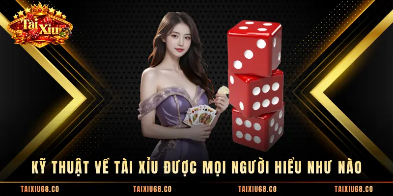 Kỹ thuật về Tài Xỉu được mọi người hiểu như nào