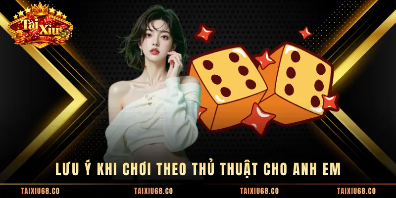 Lưu ý khi chơi theo thủ thuật cho anh em
