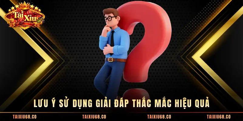 Lưu ý sử dụng giải đáp thắc mắc hiệu quả