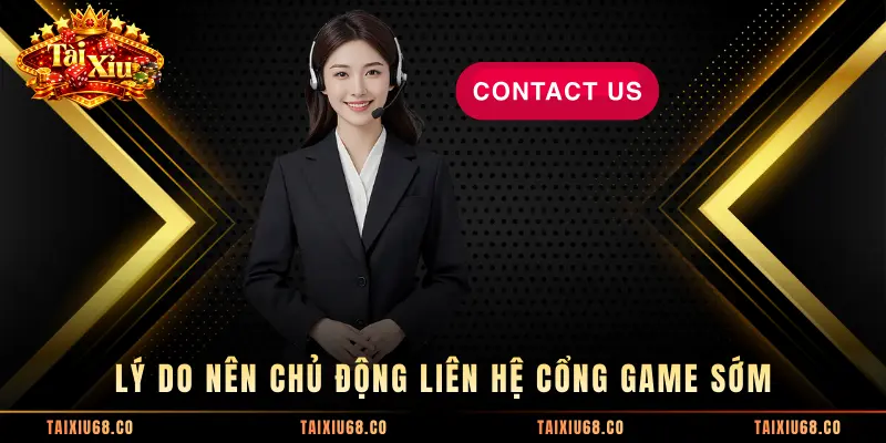 Lý do nên chủ động liên hệ cổng game sớm